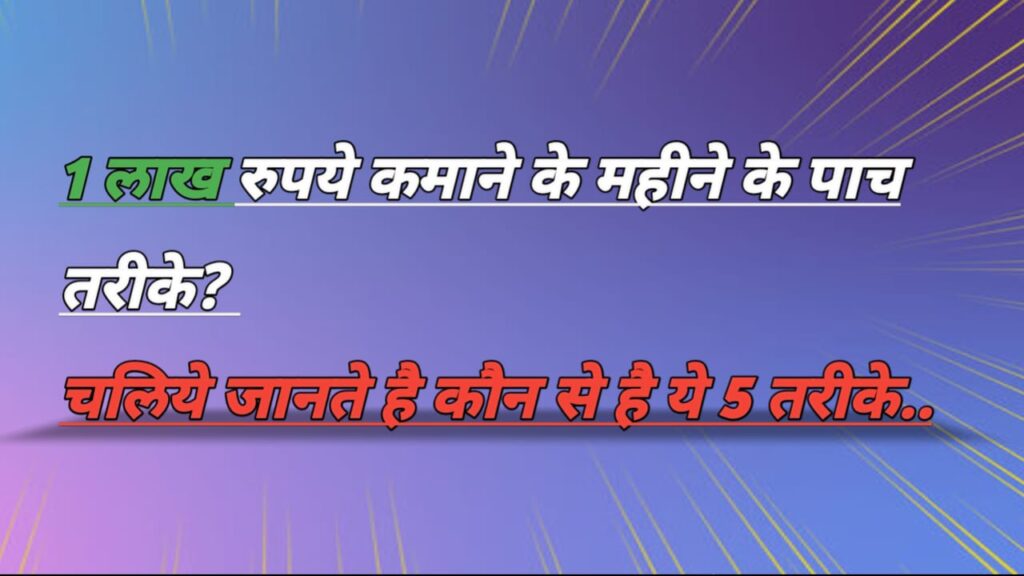 1 लाख रुपये कमाने के महीने के 5 तरीके चलिये जानते है. कौन से