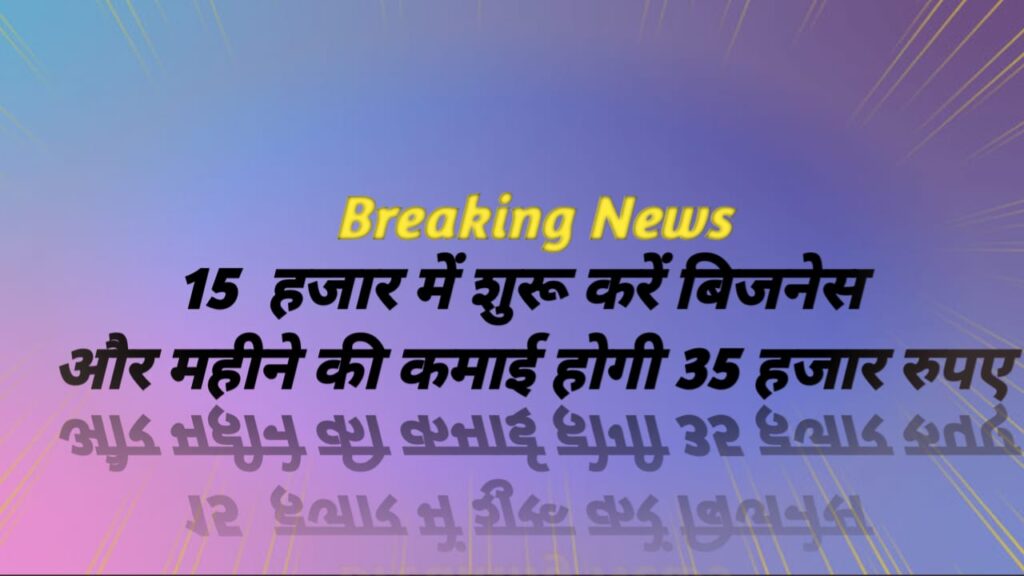 Small Business Idea 15 हजार में शुरू करें बिजनेस, और महीने की कमाई 35 हजार रुपए कमाई